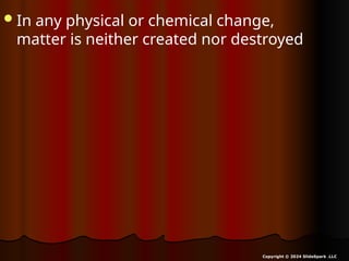 In any physical or chemical change,
matter is neither created nor destroyed
Copyright © 2024 SlideSpark .LLC
 