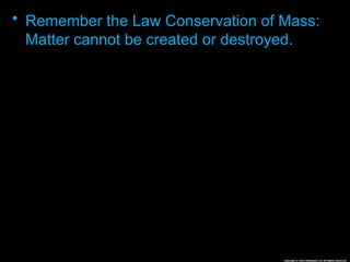 • Remember the Law Conservation of Mass:
Matter cannot be created or destroyed. That
means we need to have the same amount of
chemicals on each side of the .
• For this reason, put a square around the
chemical formulas.
• Example
 