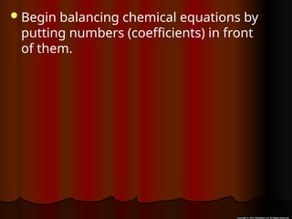 Begin balancing chemical equations by
putting numbers (coefficients) in front
of them.
 