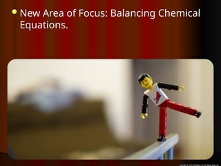 New Area of Focus: Balancing Chemical
Equations.
 