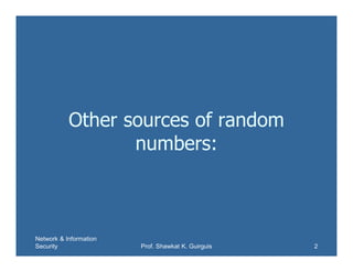 Other sources of random
numbers:
Network & Information
Security Prof. Shawkat K. Guirguis 2
 