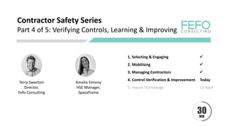 Contractor Safety Series
Part 4 of 5: Verifying Controls, Learning & Improving
Terry Swanton
Director,
Fefo Consulting
1. Selecting & Engaging ✓
2. Mobilising ✓
3. Managing Contractors ✓
4. Control Verification & Improvement Today
5. myosh Technology 13 April
Amelia Simony
HSE Manager,
Spaceframe
 