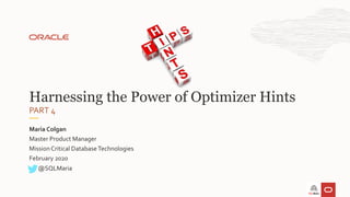 Master Product Manager
MissionCritical Database Technologies
February 2020
Maria Colgan
Harnessing the Power of Optimizer Hints
@SQLMaria
PART 4
 