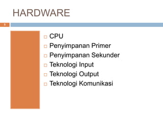 HARDWARE
5
 CPU
 Penyimpanan Primer
 Penyimpanan Sekunder
 Teknologi Input
 Teknologi Output
 Teknologi Komunikasi
 