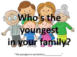 Who's the
youngest
in your family?
“The youngest in my family is_____________”
 