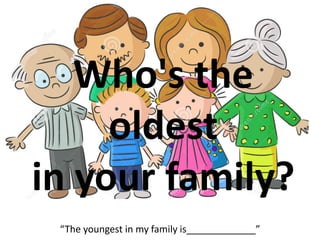 Who's the
oldest
in your family?
“The youngest in my family is_____________”
 