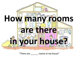 How many rooms
are there
in your house?
“There are ______ rooms in my house”
 