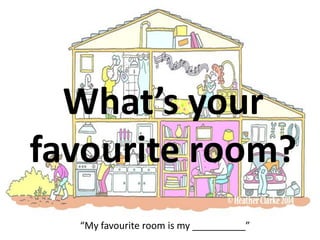 What’s your
favourite room?
“My favourite room is my __________”
 