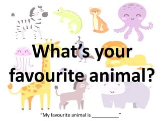 What’s your
favourite animal?
“My favourite animal is __________”
 