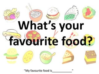 What’s your
favourite food?
“My favourite food is____________”
 