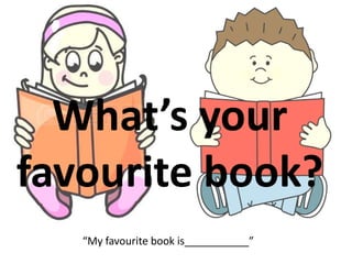 What’s your
favourite book?
“My favourite book is___________”
 