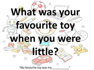What was your
favourite toy
when you were
little?
“My favourite toy was my___________”
 