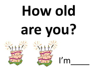 How old
are you?
I’m____
 