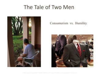 The Tale of Two Men 
Consumerism vs. Humility 
Global Learning Framework© Copyright 2009 Richard C. Close, No version can be reproduced in any format. 
 