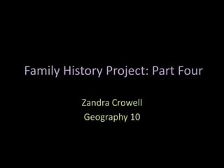 Family History Project: Part Four 
Zandra Crowell 
Geography 10 
 
