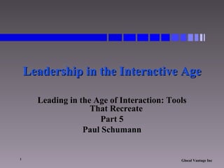Leadership in the Interactive Age Leading in the Age of Interaction: Tools That Recreate Part 5 Paul Schumann 