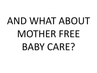 AND WHAT ABOUT
  MOTHER FREE
   BABY CARE?
 
