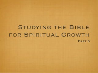 Studying the Bible
for Spiritual Growth
                 Part 5
 