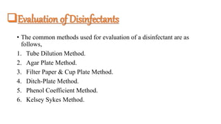 Evaluation of Disinfectants
• The common methods used for evaluation of a disinfectant are as
follows,
1. Tube Dilution M...