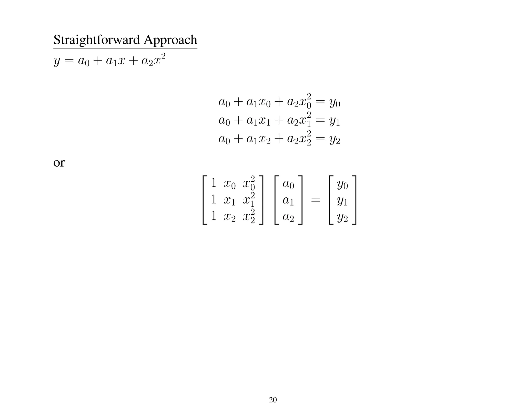 Straightforward Approach
y = a0 + a1x + a2x2
a0 + a1x0 + a2x2
0 = y0
a0 + a1x1 + a2x2
1 = y1
a0 + a1x2 + a2x2
2 = y2
or


1 x0 x2
0
1 x1 x2
1
1 x2 x2
2




a0
a1
a2

 =


y0
y1
y2


20
 