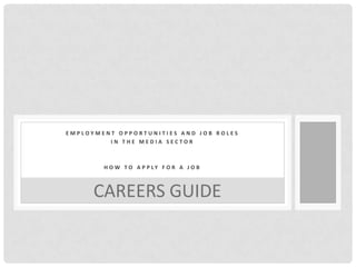 EMPLOYMENT OPPORTUNITIES AND JOB ROLES
IN THE MEDIA SECTOR

H O W T O A P P LY F O R A J O B

CAREERS GUIDE

 
