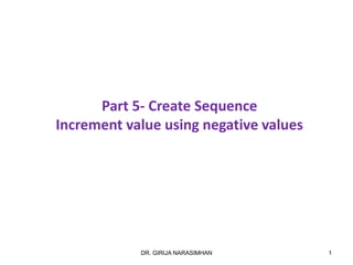 1DR. GIRIJA NARASIMHAN
Part 5- Create Sequence
Increment value using negative values
 