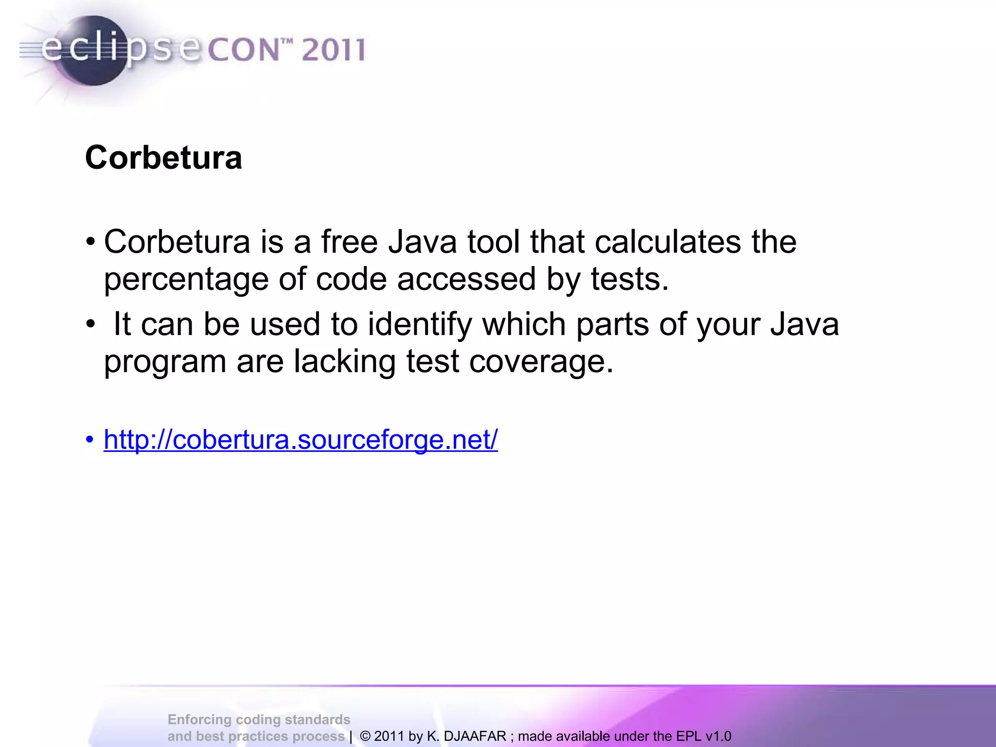 Corbetura is a free Java tool that calculates the percentage of code accessed by tests. It can be used to identify which parts of your Java program are lacking test coverage. http://cobertura.sourceforge.net/ Corbetura 