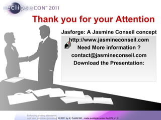 Thank you for your Attention Jasforge: A Jasmine Conseil concept http://www.jasmineconseil.com Need More information ? [email_address] Download the Presentation: 