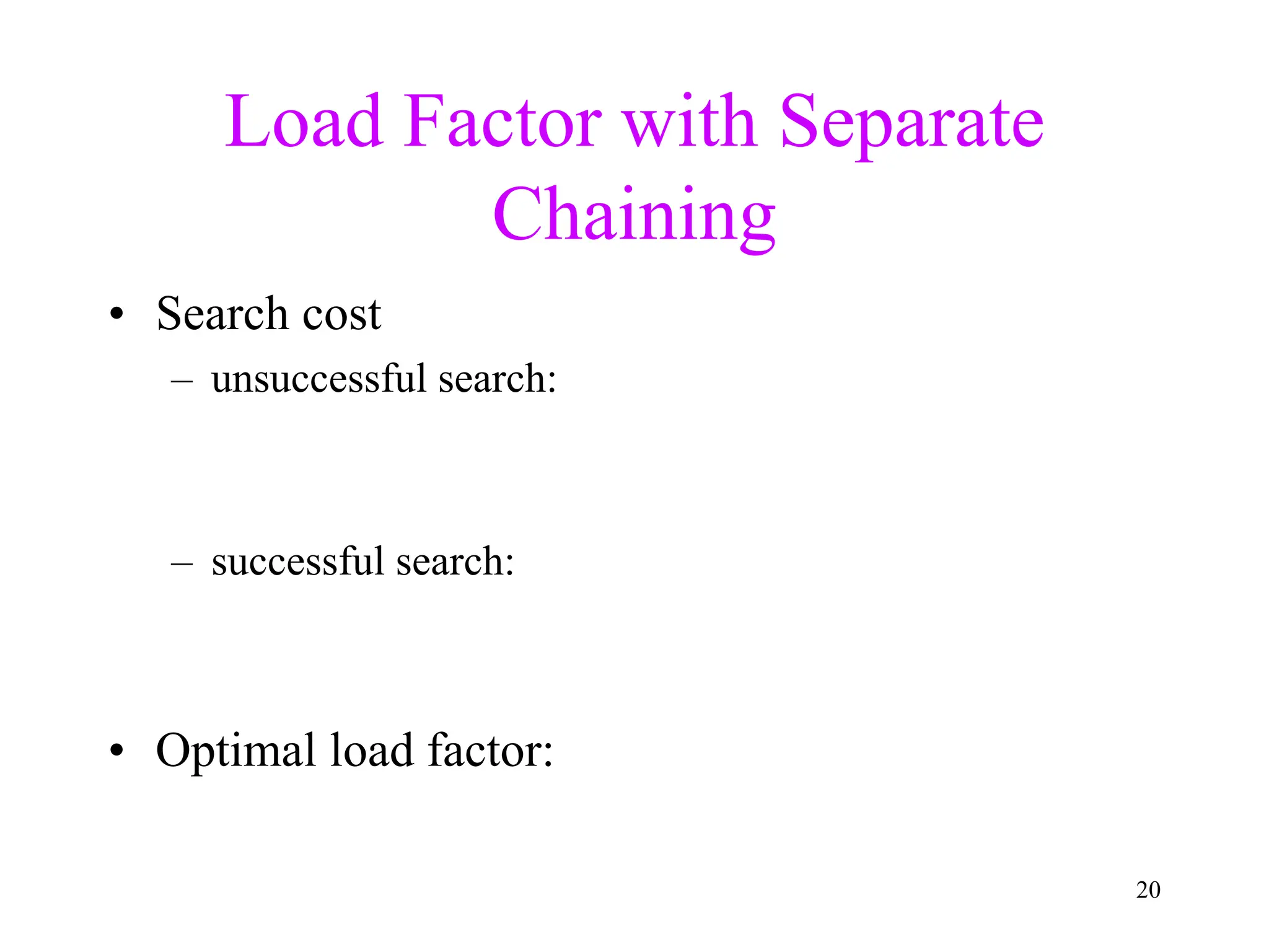 20
Load Factor with Separate
Chaining
• Search cost
– unsuccessful search:
– successful search:
• Optimal load factor:
 