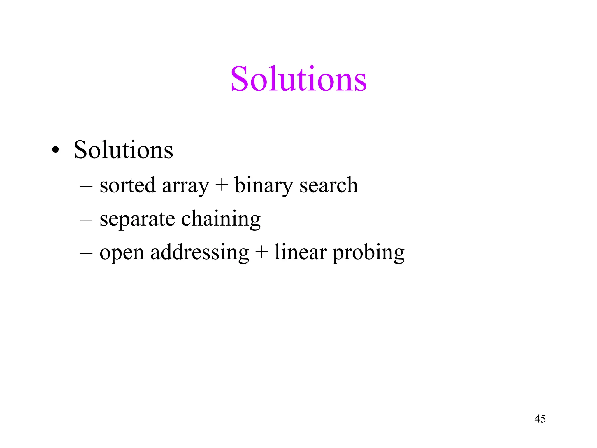 45
Solutions
• Solutions
– sorted array + binary search
– separate chaining
– open addressing + linear probing
 
