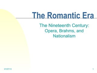 The Romantic Era
            The Nineteenth Century:
              Opera, Brahms, and
                 Nationalism




01/07/13                              1
 