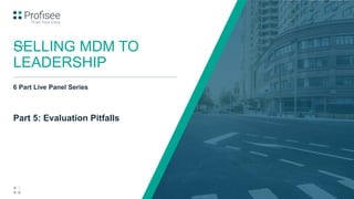 11
Part 5: Evaluation Pitfalls
SELLING MDM TO
LEADERSHIP
6 Part Live Panel Series
 