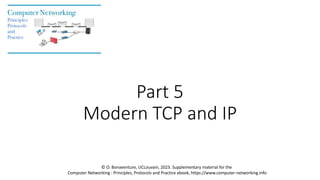 Part 5
Modern TCP and IP
© O. Bonaventure, UCLouvain, 2023. Supplementary material for the
Computer Networking : Principles, Protocols and Practice ebook, https://www.computer-networking.info
 