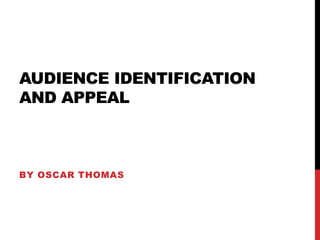 AUDIENCE IDENTIFICATION
AND APPEAL
BY OSCAR THOMAS
 