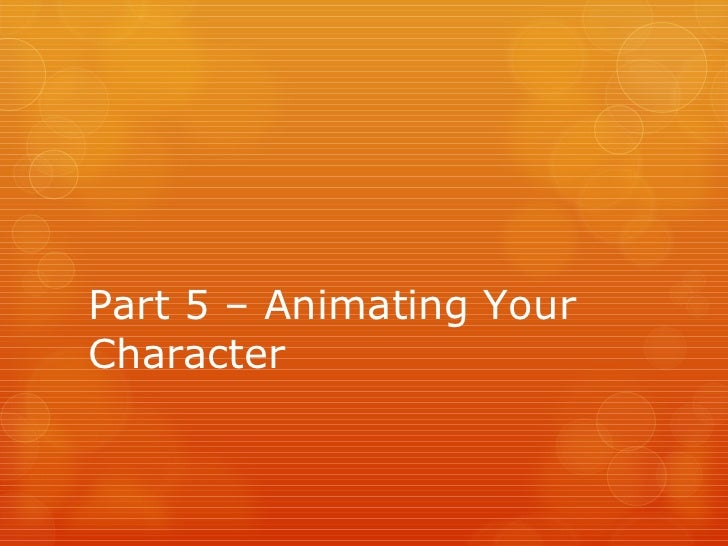 Part 5 Animating Your Character Part 5 Animating Your Character