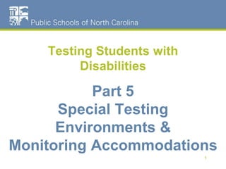 Testing Students with
Disabilities
Part 5
Special Testing
Environments &
Monitoring Accommodations
1
 