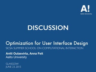 Optimization for User Interface Design
Antti Oulasvirta, Anna Feit
Aalto University
SICSA SUMMER SCHOOL ON COMPUTATIONAL INTERACTION
GLASGOW 
JUNE 23, 2015
DISCUSSION
 