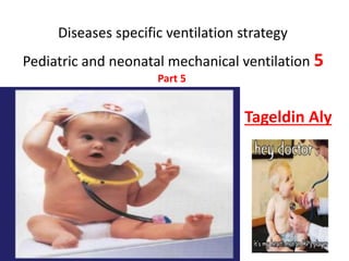 Diseases specific ventilation strategy
Pediatric and neonatal mechanical ventilation 5
Part 5
Tageldin Aly
 