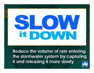 Reduce the volume of rain entering
the stormwater system by capturing
it and releasing it more slowly
 