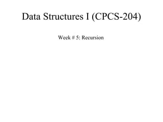 Data Structures I (CPCS-204) 
Week # 5: Recursion 
 