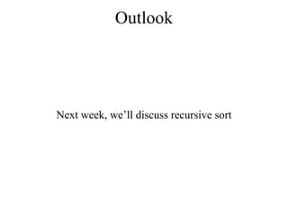 Outlook 
Next week, we’ll discuss recursive sort 
