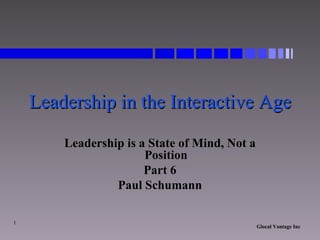 Leadership in the Interactive Age Leadership is a State of Mind, Not a Position Part 6 Paul Schumann 