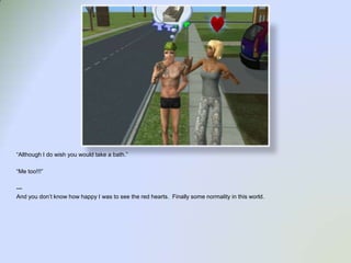 “Although I do wish you would take a bath.”“Me too!!!”---And you don’t know how happy I was to see the red hearts.  Finally some normality in this world.