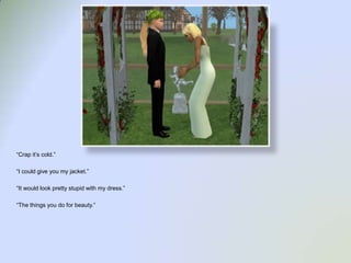 “Crap it’s cold.”“I could give you my jacket.”“It would look pretty stupid with my dress.”“The things you do for beauty.”