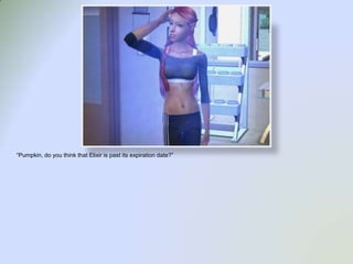 “Pumpkin, do you think that Elixir is past its expiration date?”