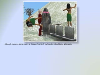 Although my game being what it is, it couldn’t send off my founder without being glitchtastic.  