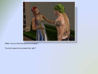 “Killian!  Do you think this top is too revealing?”“You don’t expect me to answer that, right?”