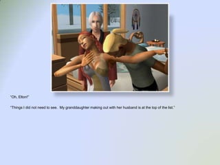 “Oh, Elton!”“Things I did not need to see.  My granddaughter making out with her husband is at the top of the list.”