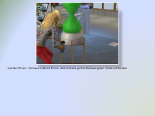 Just like 2.0 said, I did have a plan for Emma.  And once she got into the lower green I broke out the elixir.