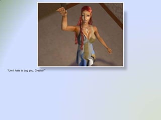 “Um I hate to bug you, Creator.”